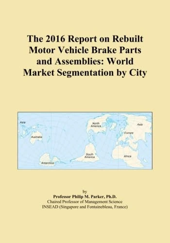 The 2016 Report on Rebuilt Motor Vehicle Brake Parts and Assemblies: World Market Segmentation by City