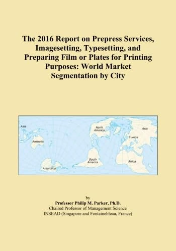 The 2016 Report on Prepress Services, Imagesetting, Typesetting, and Preparing Film or Plates for Printing Purposes: World Market Segmentation by City