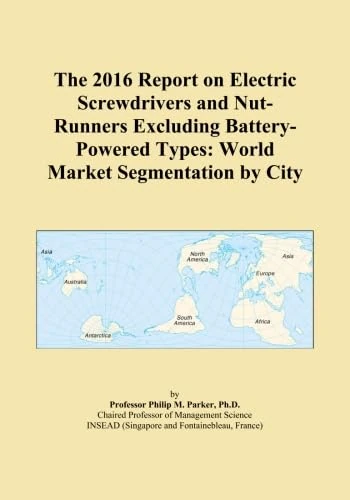 The 2016 Report on Electric Screwdrivers and Nut-Runners Excluding Battery-Powered Types: World Market Segmentation by City
