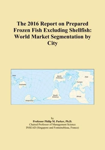 The 2016 Report on Prepared Frozen Fish Excluding Shellfish: World Market Segmentation by City