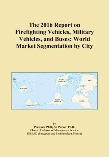 The 2016 Report on Firefighting Vehicles, Military Vehicles, and Buses: World Market Segmentation by City