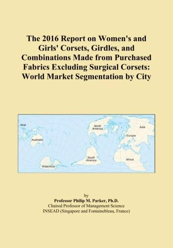 The 2016 Report on Women's and Girls' Corsets, Girdles, and Combinations Made from Purchased Fabrics Excluding Surgical Corsets: World Market Segmentation by City