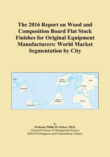 The 2016 Report on Wood and Composition Board Flat Stock Finishes for Original Equipment Manufacturers: World Market Segmentation by City