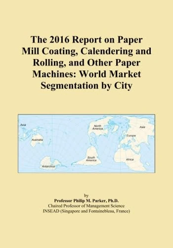 The 2016 Report on Paper Mill Coating, Calendering and Rolling, and Other Paper Machines: World Market Segmentation by City