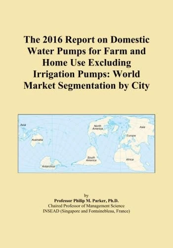 The 2016 Report on Domestic Water Pumps for Farm and Home Use Excluding Irrigation Pumps: World Market Segmentation by City