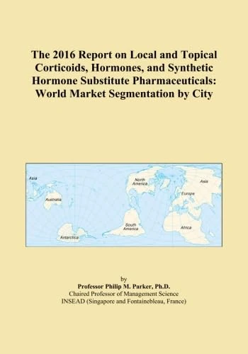 The 2016 Report on Local and Topical Corticoids, Hormones, and Synthetic Hormone Substitute Pharmaceuticals: World Market Segmentation by City