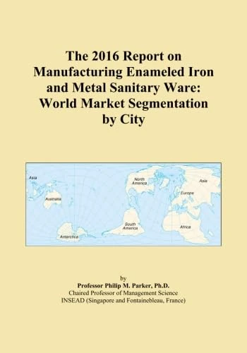 The 2016 Report on Manufacturing Enameled Iron and Metal Sanitary Ware: World Market Segmentation by City