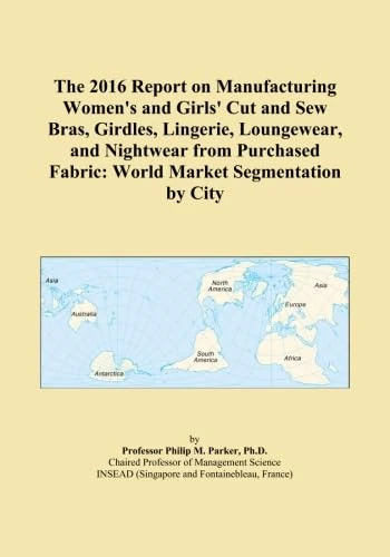 The 2016 Report on Manufacturing Women's and Girls' Cut and Sew Bras, Girdles, Lingerie, Loungewear, and Nightwear from Purchased Fabric: World Market Segmentation by City