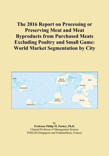 The 2016 Report on Processing or Preserving Meat and Meat Byproducts from Purchased Meats Excluding Poultry and Small Game: World Market Segmentation by City