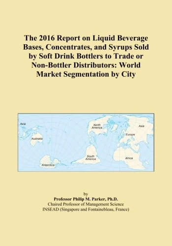The 2016 Report on Liquid Beverage Bases, Concentrates, and Syrups Sold by Soft Drink Bottlers to Trade or Non-Bottler Distributors: World Market Segmentation by City