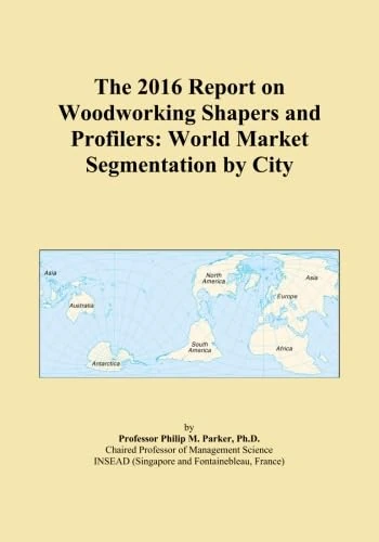 The 2016 Report on Woodworking Shapers and Profilers: World Market Segmentation by City