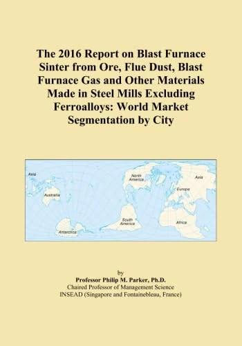 The 2016 Report on Blast Furnace Sinter from Ore, Flue Dust, Blast Furnace Gas and Other Materials Made in Steel Mills Excluding Ferroalloys: World Market Segmentation by City