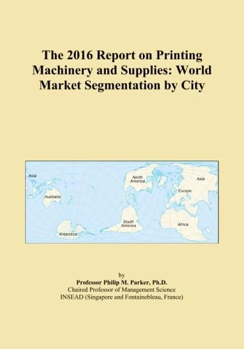 The 2016 Report on Printing Machinery and Supplies: World Market Segmentation by City