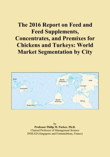 The 2016 Report on Feed and Feed Supplements, Concentrates, and Premixes for Chickens and Turkeys: World Market Segmentation by City
