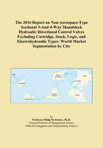 The 2016 Report on Non-Aerospace-Type Sectional 3-And 4-Way Monoblock Hydraulic Directional Control Valves Excluding Cartridge, Stack, Logic, and ... Types: World Market Segmentation by City