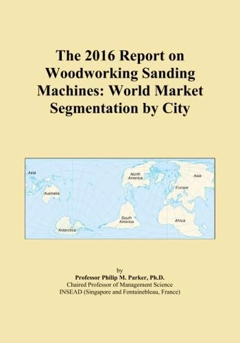 The 2016 Report on Woodworking Sanding Machines: World Market Segmentation by City