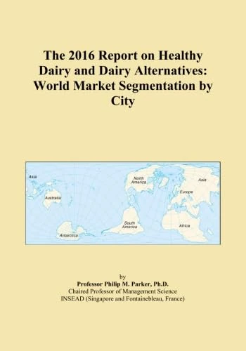 The 2016 Report on Healthy Dairy and Dairy Alternatives: World Market Segmentation by City