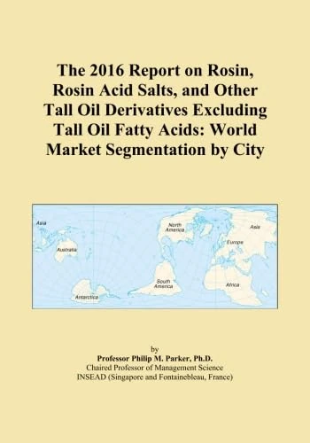 The 2016 Report on Rosin, Rosin Acid Salts, and Other Tall Oil Derivatives Excluding Tall Oil Fatty Acids: World Market Segmentation by City