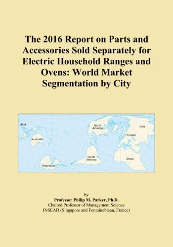 The 2016 Report on Parts and Accessories Sold Separately for Electric Household Ranges and Ovens: World Market Segmentation by City