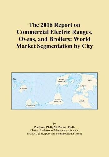 The 2016 Report on Commercial Electric Ranges, Ovens, and Broilers: World Market Segmentation by City