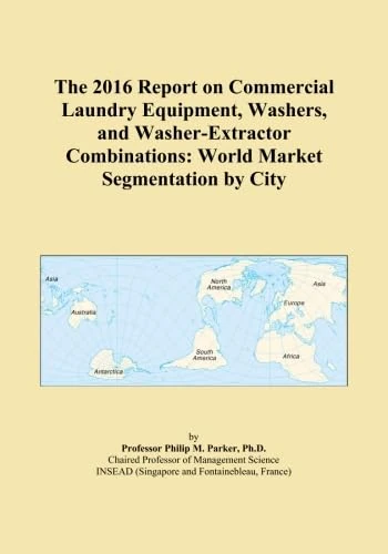 The 2016 Report on Commercial Laundry Equipment, Washers, and Washer-Extractor Combinations: World Market Segmentation by City