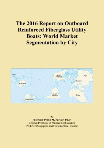 The 2016 Report on Outboard Reinforced Fiberglass Utility Boats: World Market Segmentation by City