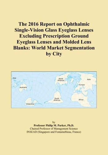 The 2016 Report on Ophthalmic Single-Vision Glass Eyeglass Lenses Excluding Prescription Ground Eyeglass Lenses and Molded Lens Blanks: World Market Segmentation by City