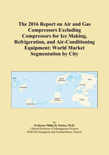 The 2016 Report on Air and Gas Compressors Excluding Compressors for Ice Making, Refrigeration, and Air-Conditioning Equipment: World Market Segmentation by City