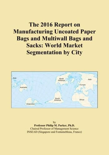 The 2016 Report on Manufacturing Uncoated Paper Bags and Multiwall Bags and Sacks: World Market Segmentation by City