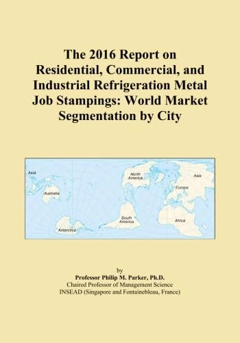 The 2016 Report on Residential, Commercial, and Industrial Refrigeration Metal Job Stampings: World Market Segmentation by City