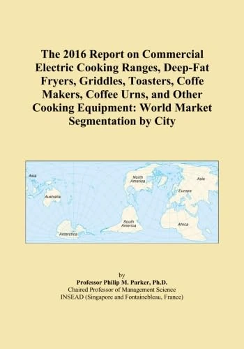The 2016 Report on Commercial Electric Cooking Ranges, Deep-Fat Fryers, Griddles, Toasters, Coffe Makers, Coffee Urns, and Other Cooking Equipment: World Market Segmentation by City