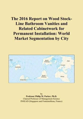 The 2016 Report on Wood Stock-Line Bathroom Vanities and Related Cabinetwork for Permanent Installation: World Market Segmentation by City