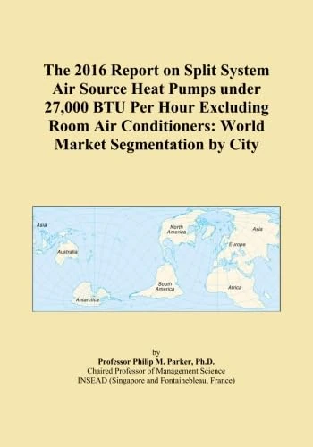 The 2016 Report on Split System Air Source Heat Pumps under 27,000 BTU Per Hour Excluding Room Air Conditioners: World Market Segmentation by City