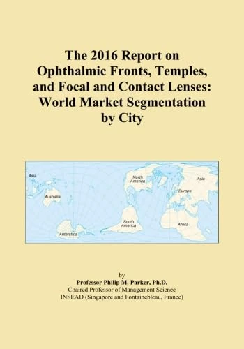 The 2016 Report on Ophthalmic Fronts, Temples, and Focal and Contact Lenses: World Market Segmentation by City