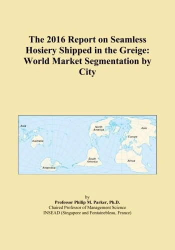 The 2016 Report on Seamless Hosiery Shipped in the Greige: World Market Segmentation by City