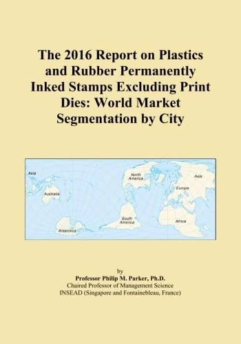 The 2016 Report on Plastics and Rubber Permanently Inked Stamps Excluding Print Dies: World Market Segmentation by City