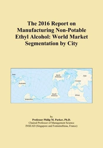 The 2016 Report on Manufacturing Non-Potable Ethyl Alcohol: World Market Segmentation by City