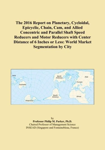 The 2016 Report on Planetary, Cycloidal, Epicyclic, Chain, Cam, and Allied Concentric and Parallel Shaft Speed Reducers and Motor Reducers with Center ... or Less: World Market Segmentation by City