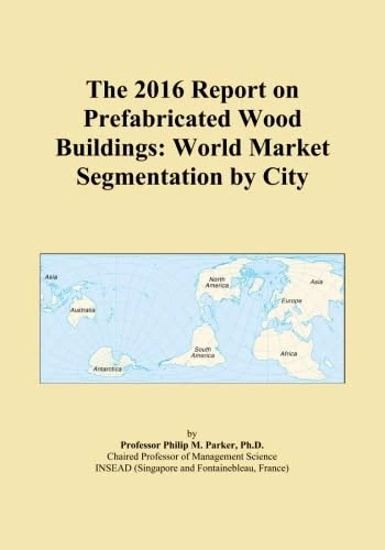 The 2016 Report on Prefabricated Wood Buildings: World Market Segmentation by City