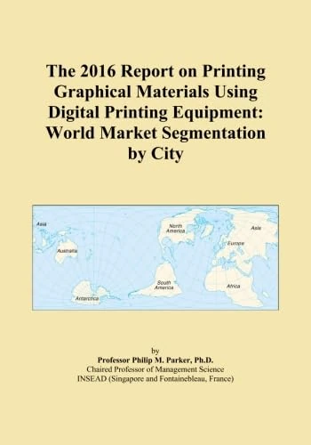 The 2016 Report on Printing Graphical Materials Using Digital Printing Equipment: World Market Segmentation by City