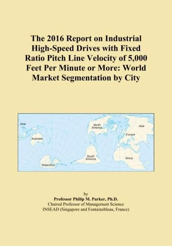 The 2016 Report on Industrial High-Speed Drives with Fixed Ratio Pitch Line Velocity of 5,000 Feet Per Minute or More: World Market Segmentation by City