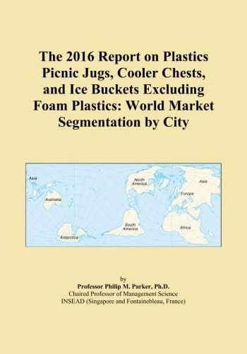 The 2016 Report on Plastics Picnic Jugs, Cooler Chests, and Ice Buckets Excluding Foam Plastics: World Market Segmentation by City