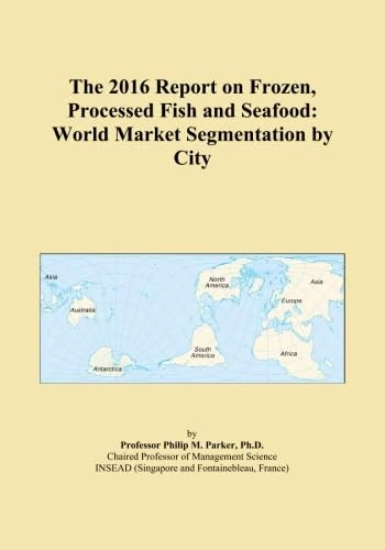 The 2016 Report on Frozen, Processed Fish and Seafood: World Market Segmentation by City