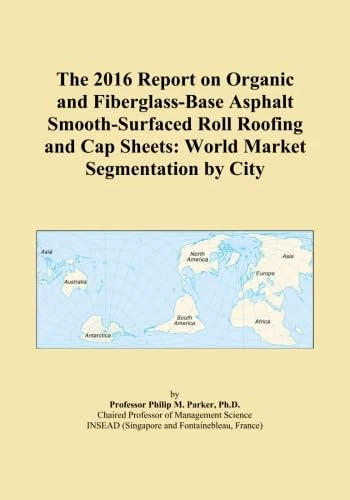 The 2016 Report on Organic and Fiberglass-Base Asphalt Smooth-Surfaced Roll Roofing and Cap Sheets: World Market Segmentation by City