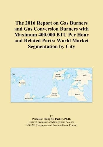 The 2016 Report on Gas Burners and Gas Conversion Burners with Maximum 400,000 BTU Per Hour and Related Parts: World Market Segmentation by City