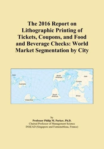 The 2016 Report on Lithographic Printing of Tickets, Coupons, and Food and Beverage Checks: World Market Segmentation by City