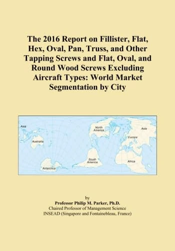 The 2016 Report on Fillister, Flat, Hex, Oval, Pan, Truss, and Other Tapping Screws and Flat, Oval, and Round Wood Screws Excluding Aircraft Types: World Market Segmentation by City