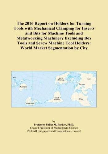 The 2016 Report on Holders for Turning Tools with Mechanical Clamping for Inserts and Bits for Machine Tools and Metalworking Machinery Excluding Box ... Holders: World Market Segmentation by City
