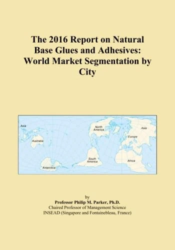 The 2016 Report on Natural Base Glues and Adhesives: World Market Segmentation by City