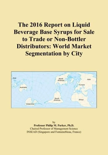The 2016 Report on Liquid Beverage Base Syrups for Sale to Trade or Non-Bottler Distributors: World Market Segmentation by City